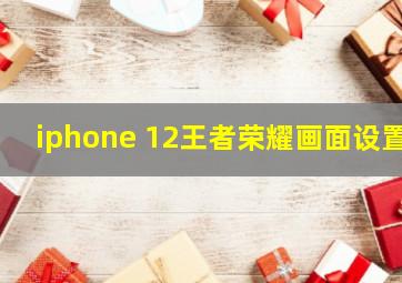 iphone 12王者荣耀画面设置